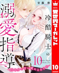冷酷騎士の溺愛指導 -10年分の甘い愛にとろけ中- 10