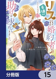 リスになってしまった婚約者が、毛嫌いしていたはずの私に助けを求めてきました。【分冊版】　15
