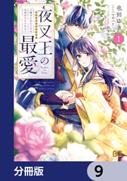 夜叉王の最愛 ～虐げられた治癒の乙女は溺愛される～【分冊版】　9