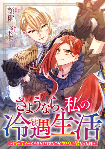 さようなら、私の冷遇生活～パーティーで声をかけてきたのがヤバい男だった件～