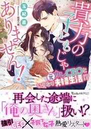 貴方の子どもじゃありません！～元カレCEOといきなり夫婦生活！？～