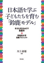 日本語を学ぶ子どもたちを育む「鈴鹿モデル」――多文化共生をめざす鈴鹿市＋早稲田大学協働プロジェクト