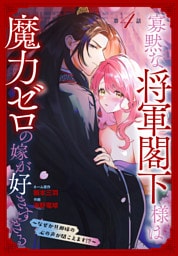 寡黙な将軍閣下様は魔力ゼロの嫁が好きすぎる～なぜか旦那様の心の声が聞こえます！？～［1話売り］　story04