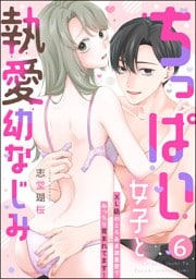 ちっぱい女子と執愛幼なじみ XL級のとろあま激重愛でみっちり育まれてます！（分冊版）　【第6話】