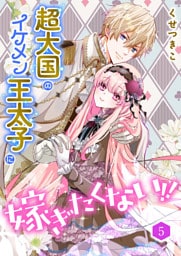 超大国のイケメン王太子に嫁ぎたくない！！（合本版）　5巻