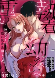 神主さまは隠れ執着系幼なじみ 重い溺愛が甘くカラダを絡めとる（単話版）