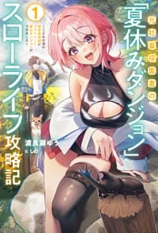 【電子版限定特典付き】元社畜探索者の「夏休みダンジョン」スローライフ攻略記1～こどもの頃の秘密基地跡にプライベート裏山ダンジョンができました～