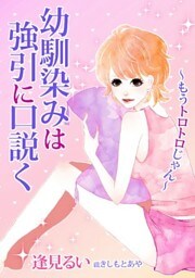 幼馴染みは強引に口説く～もうトロトロじゃん～