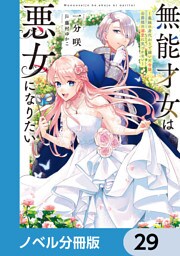 無能才女は悪女になりたい【ノベル分冊版】　29
