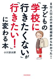 1万人以上の不登校相談からわかった！ 子どもの「学校に行きたくない」が「行きたい！」に変わる本