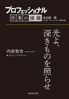 プロフェッショナル　仕事の流儀　内原智史　 ライティングデザイナー　光よ、深きものを照らせ