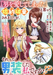 「男を愛してしまった」と言って婚約破棄されましたが、それって男装した私ですか！？