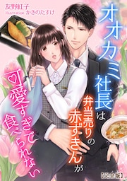 オオカミ社長は弁当売りの赤ずきんが可愛すぎて食べられない【完全版】