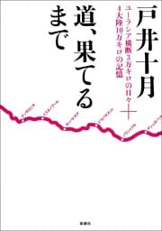 道、果てるまで—ユーラシア横断3万キロの日々＋4大陸10万キロの記憶—