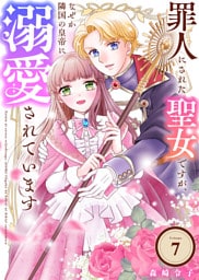 罪人にされた聖女ですが、なぜか隣国の皇帝に溺愛されています（7）