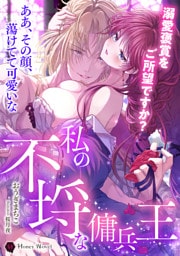 私の不埒な傭兵王～溺愛褒賞をご所望ですか？～