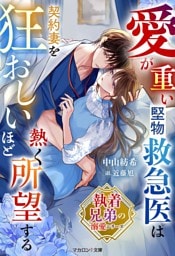 【執着兄弟の溺愛シリーズ】愛が重い堅物救急医は契約妻を狂おしいほど熱く所望する