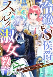 冷徹ドS侯爵のスパルタ淑女教育～愛人候補と見下された田舎令嬢は、パーフェクト・レディになって人生逆転します！～