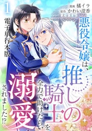 悪役令嬢は、推しの騎士を全力で助けたら、溺愛されました！？【電子単行本版】 1
