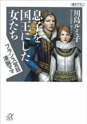 息子を国王にした女たち　―フランス宮廷凄腕ママ