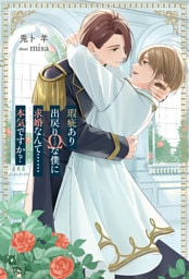 瑕疵あり出戻りΩな僕に求婚なんて……本気ですか？