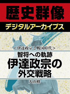 ＜伊達政宗と戦国時代＞智将への軌跡　伊達政宗の外交戦略