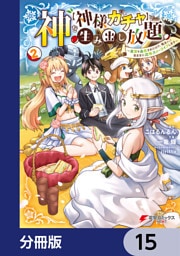 神を【神様ガチャ】で生み出し放題【分冊版】　15