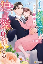クールなパイロットはウブな新妻を溢れる独占愛で身籠らせる