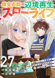 錬金術師の辺境再生スローライフ～S級パーティーで孤立した少女をかばったら追放されたので、一緒に幸せに暮らします～２７