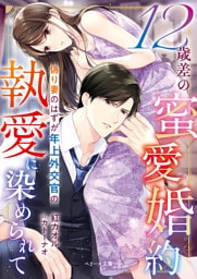 12歳差の蜜愛婚約～偽り妻のはずが年上外交官の執愛に染められて～【SS付き】