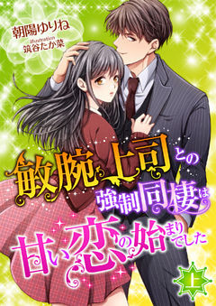 敏腕上司との強制同棲は甘い恋の始まりでした