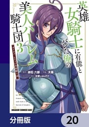 英雄女騎士に有能とバレた俺の美人ハーレム騎士団【分冊版】　20