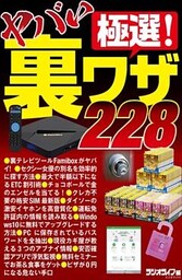 極選！ ヤバい裏ワザ228～裏テレビツール、ETC割引、クレカ不要の格安SIM、カギの危ない情報…