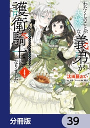 わたくしのことが大嫌いな義弟が護衛騎士になりました【分冊版】　39