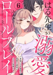 はる先生の溺愛ロールプレイ～本命には不器用な恋愛小説家とひとつ屋根の下～6