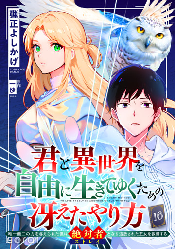 君と異世界を自由に生きてゆくための冴えたやり方～唯一無二の力を与えられた僕は絶対者となり追放された王女を救済する～（単話版16）
