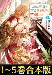 【合本版1-5巻】五歳で、竜の王弟殿下の花嫁になりました