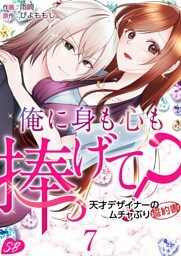俺に身も心も捧げて？　～天才デザイナーのムチャぶり誓約書～ 7巻