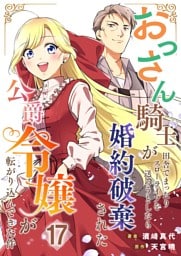 おっさん騎士が田舎でまったりスローライフを送ろうとしたら婚約破棄された公爵令嬢が転がり込んできた件【単話】 17