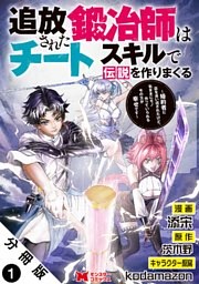 追放された鍛冶師はチートスキルで伝説を作りまくる　婚約者に店を追い出されたけど、気ままにモノ作っていられる今の方が幸せです（コミック） 分冊版