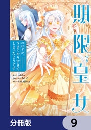 期限つき皇女のはずが、うまくやりすぎてしまったようです【分冊版】　9