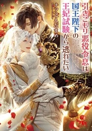 引きこもり悪役令息は国王陛下の王妃試験から逃れたい 【電子限定おまけ付き＆イラスト収録】