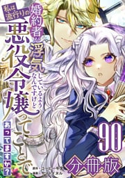 婚約者が浮気しているようなんですけど私は流行りの悪役令嬢ってことであってますか？【分冊版】90