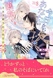 今日からあなたの護衛です　～王太子殿下の十年目の執愛～【５】