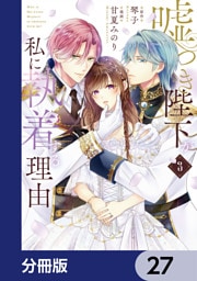 嘘つき陛下が私に執着する理由【分冊版】　27