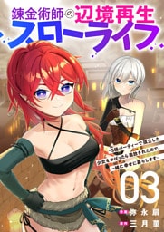 錬金術師の辺境再生スローライフ～S級パーティーで孤立した少女をかばったら追放されたので、一緒に幸せに暮らします～【電子単行本版】３