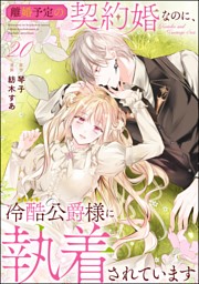 離婚予定の契約婚なのに、冷酷公爵様に執着されています（分冊版）　【第20話】