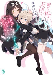 密かに推してた天使さまに逆プロデュースされることになっちゃいました！？【電子特典付き】