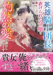 英雄騎士団長は虐げられた令嬢を灼熱の愛で満たし尽くす