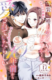 偽装結婚したライバルにどうやら１０年前から愛されていたらしい　分冊版（１７）